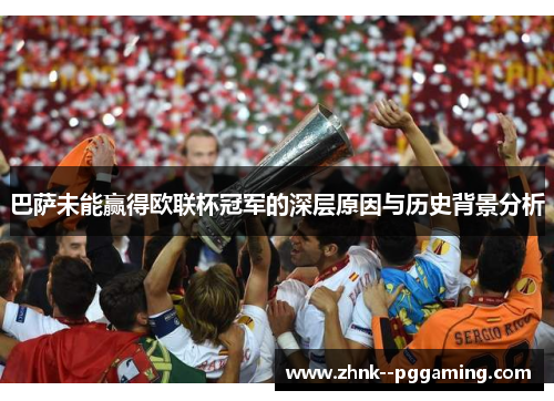 巴萨未能赢得欧联杯冠军的深层原因与历史背景分析 巴萨未能赢得欧联杯冠军的深层原因与历史背景分析