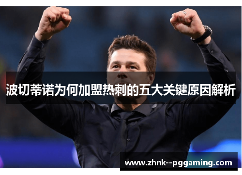波切蒂诺为何加盟热刺的五大关键原因解析 波切蒂诺为何加盟热刺的五大关键原因解析