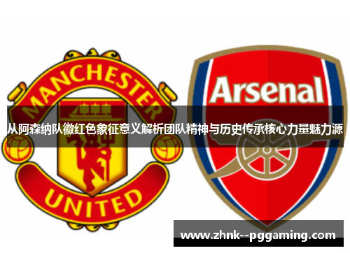 从阿森纳队徽红色象征意义解析团队精神与历史传承核心力量魅力源 从阿森纳队徽红色象征意义解析团队精神与历史传承核心力量魅力源