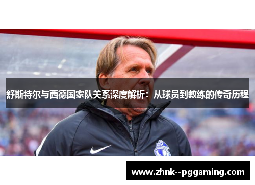 舒斯特尔与西德国家队关系深度解析：从球员到教练的传奇历程