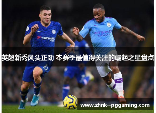 英超新秀风头正劲 本赛季最值得关注的崛起之星盘点