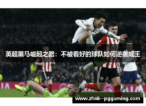英超黑马崛起之路:不被看好的球队如何逆袭成王 英超黑马崛起之路:不被看好的球队如何逆袭成王