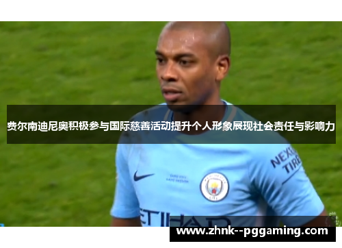 费尔南迪尼奥积极参与国际慈善活动提升个人形象展现社会责任与影响力