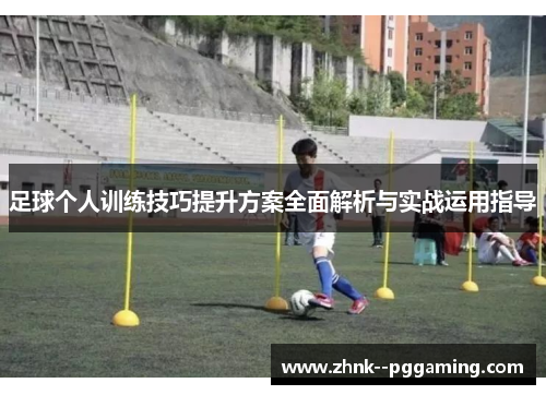足球个人训练技巧提升方案全面解析与实战运用指导
