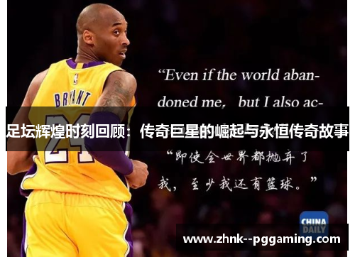 足坛辉煌时刻回顾:传奇巨星的崛起与永恒传奇故事 足坛辉煌时刻回顾:传奇巨星的崛起与永恒传奇故事