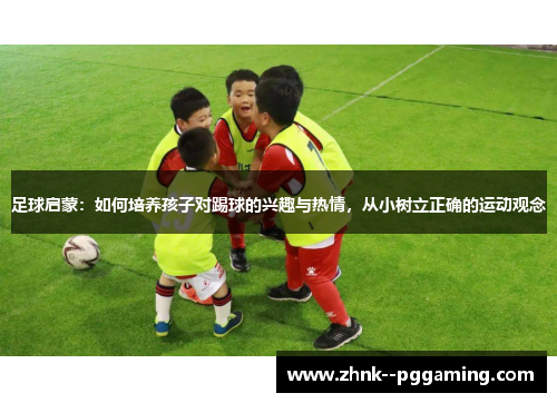 足球启蒙：如何培养孩子对踢球的兴趣与热情，从小树立正确的运动观念