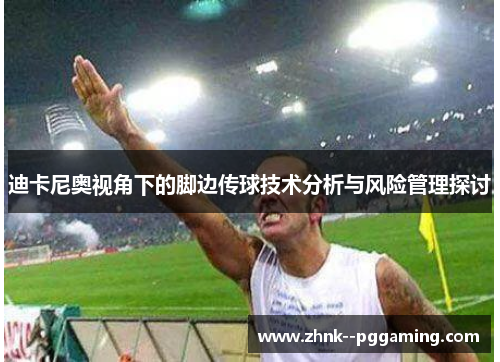 迪卡尼奥视角下的脚边传球技术分析与风险管理探讨