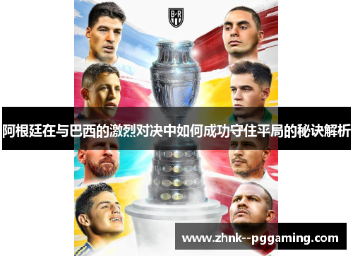 阿根廷在与巴西的激烈对决中如何成功守住平局的秘诀解析