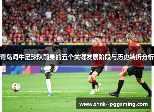 青岛海牛足球队前身的五个关键发展阶段与历史转折分析 青岛海牛足球队前身的五个关键发展阶段与历史转折分析