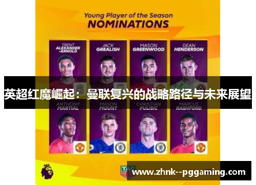 英超红魔崛起:曼联复兴的战略路径与未来展望 英超红魔崛起:曼联复兴的战略路径与未来展望
