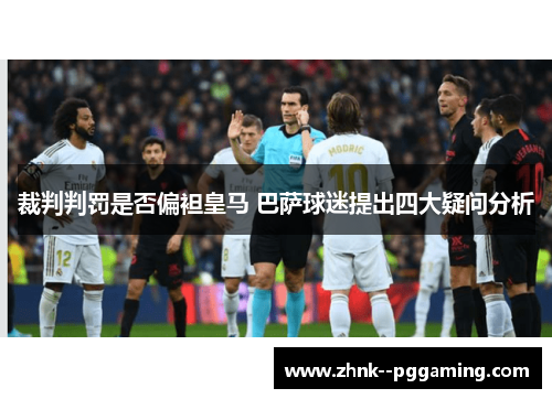 裁判判罚是否偏袒皇马 巴萨球迷提出四大疑问分析