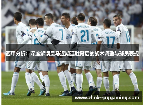 西甲分析：深度解读皇马近期连胜背后的战术调整与球员表现