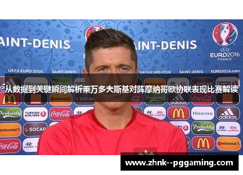 从数据到关键瞬间解析莱万多夫斯基对阵摩纳哥欧协联表现比赛解读 从数据到关键瞬间解析莱万多夫斯基对阵摩纳哥欧协联表现比赛解读