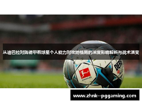 从迪巴拉对阵德甲看球星个人能力对攻防格局的深度影响解析与战术演变 从迪巴拉对阵德甲看球星个人能力对攻防格局的深度影响解析与战术演变