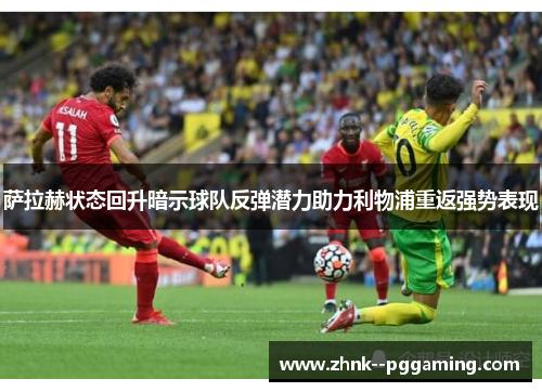 萨拉赫状态回升暗示球队反弹潜力助力利物浦重返强势表现 萨拉赫状态回升暗示球队反弹潜力助力利物浦重返强势表现