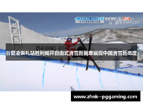 谷爱凌崇礼站胜利揭开自由式滑雪新篇章展现中国滑雪新高度 谷爱凌崇礼站胜利揭开自由式滑雪新篇章展现中国滑雪新高度