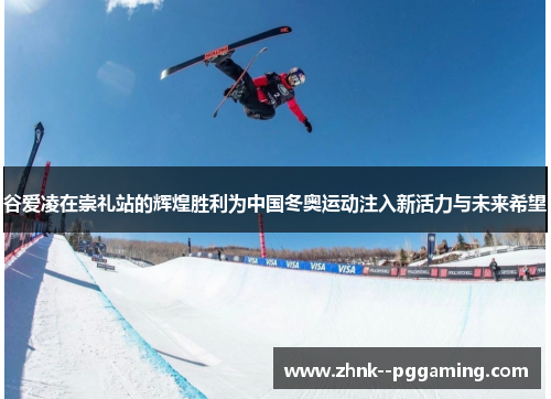 谷爱凌在崇礼站的辉煌胜利为中国冬奥运动注入新活力与未来希望