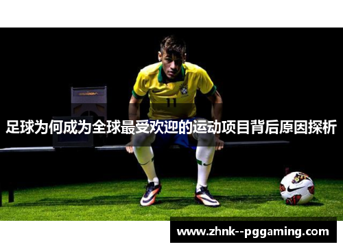 足球为何成为全球最受欢迎的运动项目背后原因探析 足球为何成为全球最受欢迎的运动项目背后原因探析