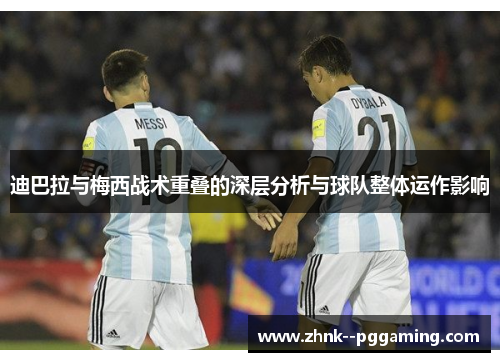 迪巴拉与梅西战术重叠的深层分析与球队整体运作影响