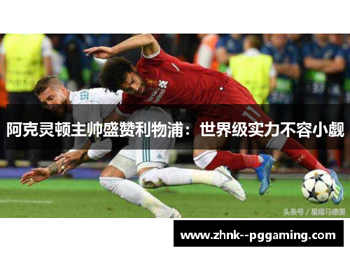 阿克灵顿主帅盛赞利物浦:世界级实力不容小觑 阿克灵顿主帅盛赞利物浦:世界级实力不容小觑