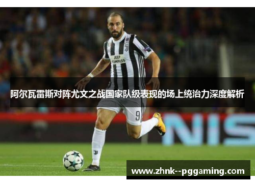 阿尔瓦雷斯对阵尤文之战国家队级表现的场上统治力深度解析 阿尔瓦雷斯对阵尤文之战国家队级表现的场上统治力深度解析