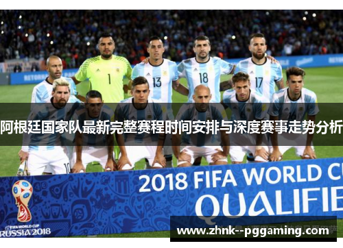 阿根廷国家队最新完整赛程时间安排与深度赛事走势分析 阿根廷国家队最新完整赛程时间安排与深度赛事走势分析