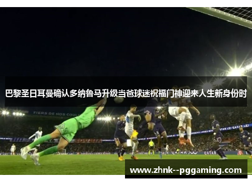 巴黎圣日耳曼确认多纳鲁马升级当爸球迷祝福门神迎来人生新身份时