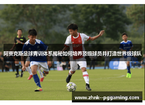 阿贾克斯足球青训体系揭秘如何培养顶级球员并打造世界级球队 阿贾克斯足球青训体系揭秘如何培养顶级球员并打造世界级球队