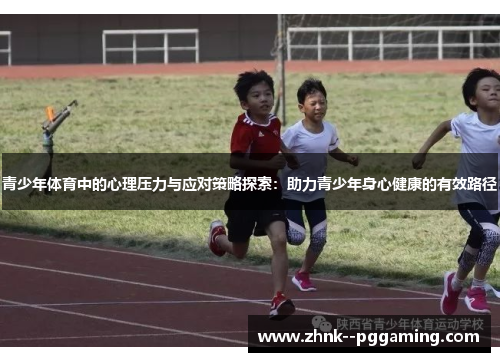 青少年体育中的心理压力与应对策略探索:助力青少年身心健康的有效路径 青少年体育中的心理压力与应对策略探索:助力青少年身心健康的有效路径