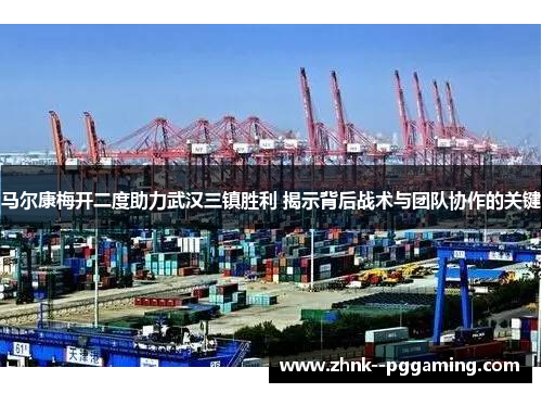 马尔康梅开二度助力武汉三镇胜利 揭示背后战术与团队协作的关键 马尔康梅开二度助力武汉三镇胜利 揭示背后战术与团队协作的关键