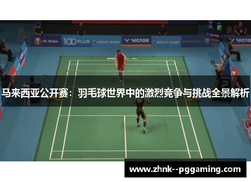 马来西亚公开赛:羽毛球世界中的激烈竞争与挑战全景解析 马来西亚公开赛:羽毛球世界中的激烈竞争与挑战全景解析