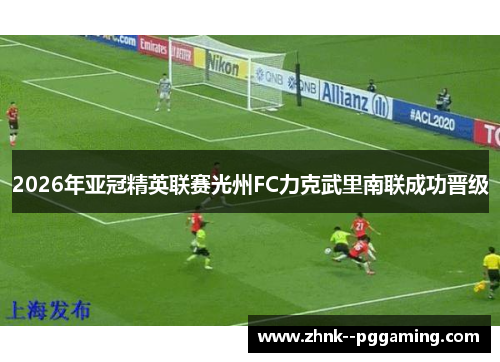 2026年亚冠精英联赛光州FC力克武里南联成功晋级 2026年亚冠精英联赛光州FC力克武里南联成功晋级