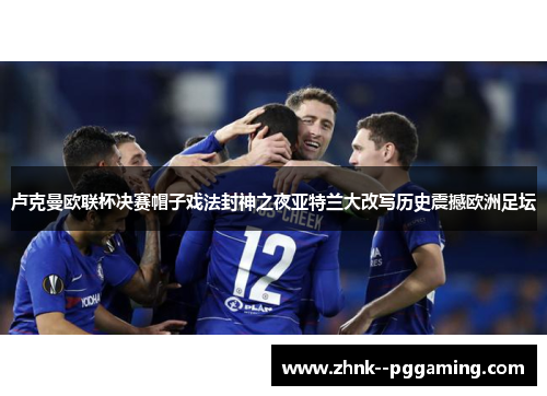 卢克曼欧联杯决赛帽子戏法封神之夜亚特兰大改写历史震撼欧洲足坛 卢克曼欧联杯决赛帽子戏法封神之夜亚特兰大改写历史震撼欧洲足坛