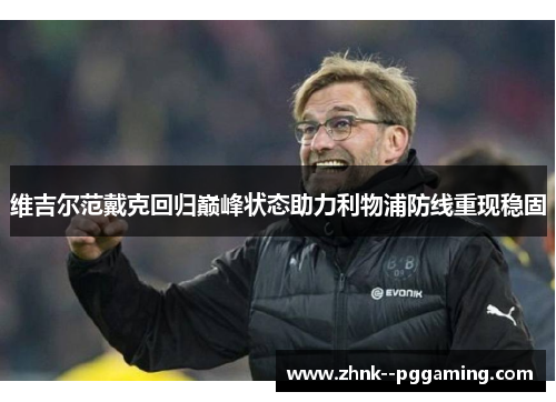 维吉尔范戴克回归巅峰状态助力利物浦防线重现稳固 维吉尔范戴克回归巅峰状态助力利物浦防线重现稳固