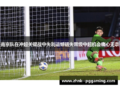 南京队在冲超关键战中失利遗憾错失晋级中超机会痛心无奈 南京队在冲超关键战中失利遗憾错失晋级中超机会痛心无奈